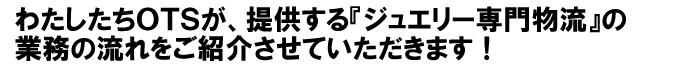 ジュエリー専門物流の業務の流れをご紹介します